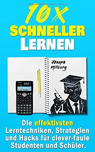 10x Schneller Lernen: Die effektivsten Lerntechniken, Strategien und Hacks für clever-faule Studenten und Schüler (2. Auflage)