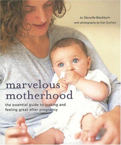 Marvelous Motherhood: The Essential Guide To Looking And Feeling Great After Pregnancy