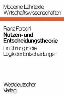 Nutzen- und Entscheidungstheorie: Einführung in die Logik der Entscheidungen (Moderne Lehrtexte: Wirtschaftswissenschaften)