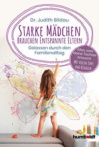 Starke Mädchen brauchen entspannte Eltern: Gelassen durch den Familien-Alltag. Alles, was deine Tochter braucht: Mit vielen Tipps und Ritualen