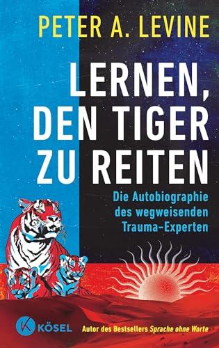 Lernen, den Tiger zu reiten: Die Autobiographie des wegweisenden Trauma-Experten - Autor des Bestsellers Sprache ohne Worte