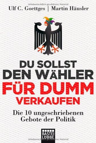 Du sollst den Wähler für dumm verkaufen: Die 10 ungeschriebenen Gebote der Politik