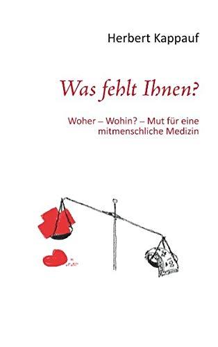 Was fehlt Ihnen?: Woher - Wohin? - Mut für eine mitmenschliche Medizin