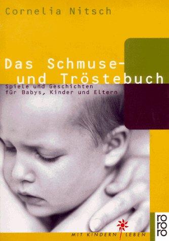 Das Schmuse- und Tröstebuch. Spiele und Geschichten für Babys, Kinder und Eltern.