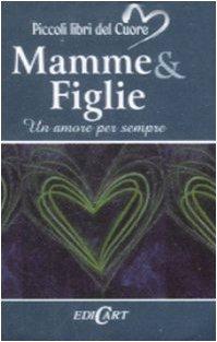 Mamme & figlie. Un amore per sempre. Ediz. illustrata (Piccoli libri del Cuore)