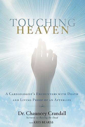 Touching Heaven: A Cardiologist's Encounters with Death and Living Proof of an Afterlife