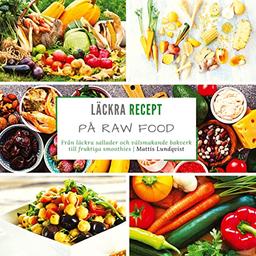 Läckra recept på raw food: Från läckra sallader och välsmakande bakverk till fruktiga smoothies