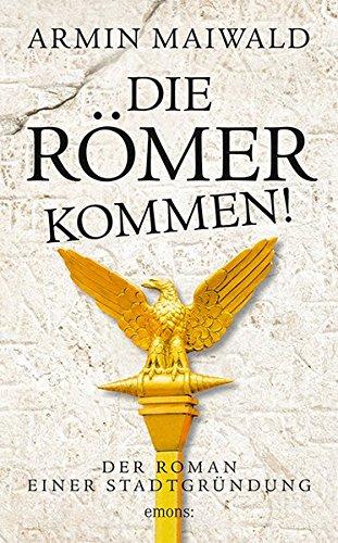 Die Römer kommen!: Der Roman einer Stadtgründung