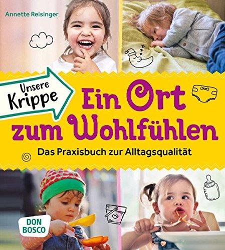 Unsere Krippe – ein Ort zum Wohlfühlen: Das Praxisbuch zur Alltagsqualität