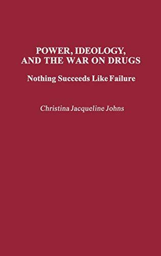 Power, Ideology, and the War on Drugs: Nothing Succeeds Like Failure (Praeger Series in Criminology and Crime Control Policy)