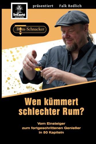 Wen kümmert schlechter Rum?": Vom Einsteiger zum fortgeschrittenen Rum-Genießer in 50 Kapiteln