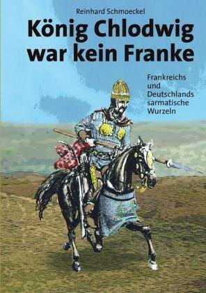 König Chlodwig war kein Franke: Frankreichs und Deutschlands sarmatische Wurzeln