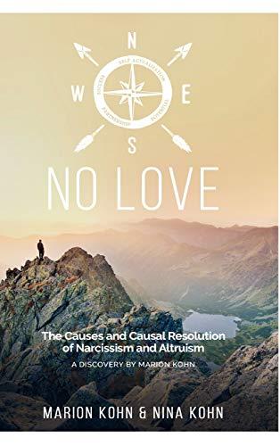 NO LOVE, The Causes and Causal Resolution of Narcissism and Altruism: A DISCOVERY BY MARION KOHN