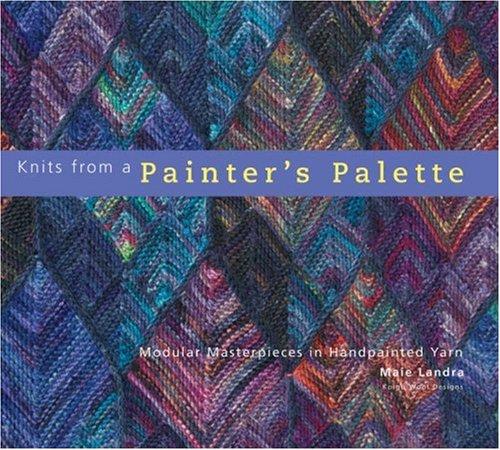 Knits from a Painter's Palette: Modular Masterpieces in Handpainted Yarns