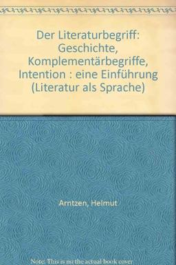 Der Literaturbegriff. Geschichte, Komplementärbegriffe, Intention. Eine Einführung