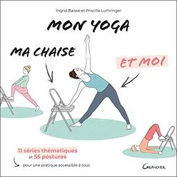 Mon yoga, ma chaise et moi : 11 séries thématiques et 55 postures pour une pratique accessible à tous