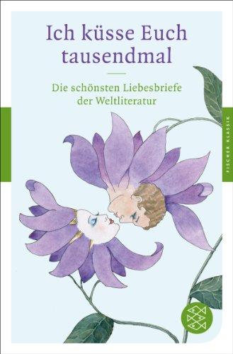 Ich küsse Euch tausendmal: Die schönsten Liebesbriefe der Weltliteratur (Fischer Klassik)