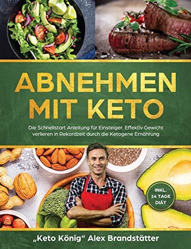 Abnehmen mit Keto: Die Schnellstart Anleitung für Einsteiger. Effektiv Gewicht verlieren in Rekordzeit durch die Ketogene Ernährung - inkl. 14 Tage Diät