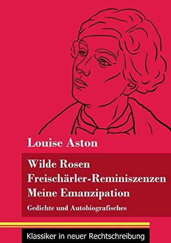 Wilde Rosen / Freischärler-Reminiszenzen / Meine Emanzipation: Gedichte und Autobiografisches (Band 41, Klassiker in neuer Rechtschreibung)