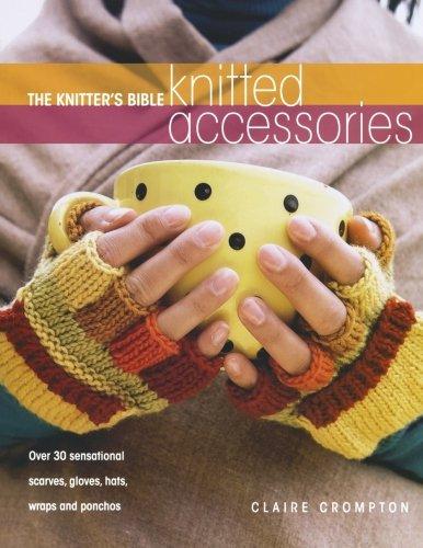 The Knitter's Bible - Knitted Accessories: Over 30 Sensational Scarves, Gloves, Hats, Wraps and Ponchos