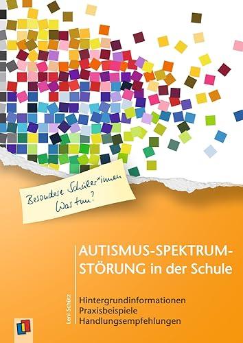 Autismus-Spektrum-Störung in der Schule: Hintergrundinformationen, Praxisbeispiele, Handlungsempfehlungen (Besondere Schüler und Schülerinnen - Was tun?)