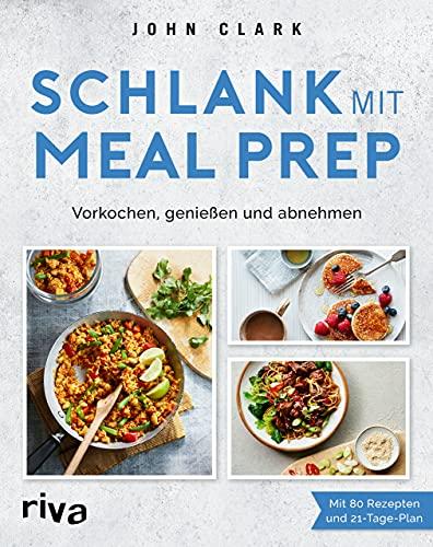 Schlank mit Meal Prep: Vorkochen, genießen und abnehmen. Mit 80 Rezepten und 21-Tage-Plan. Kalorienarme Mahlzeiten vorbereiten, mitnehmen und Zeit sparen