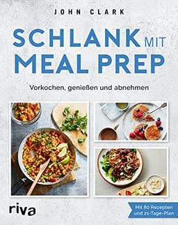 Schlank mit Meal Prep: Vorkochen, genießen und abnehmen. Mit 80 Rezepten und 21-Tage-Plan. Kalorienarme Mahlzeiten vorbereiten, mitnehmen und Zeit sparen