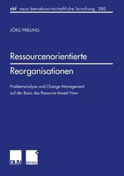 Ressourcenorientierte Reorganisationen . Problemanalyse und Change Management auf der Basis des Resource-based View (neue betriebswirtschaftliche forschung (nbf))