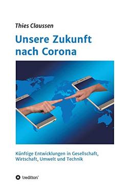 Unsere Zukunft nach Corona: Künftige Entwicklungen in Gesellschaft, Wirtschaft, Umwelt und Technik