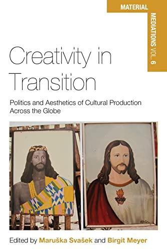 Creativity in Transition: Politics and Aesthetics of Cultural Production Across the Globe (Material Mediations: People and Things in a World of Movement, Band 6)