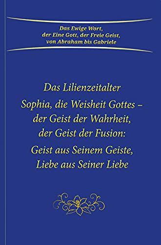 Sophia, die Weisheit Gottes - der Geist der Wahrheit, der Geist der Fusion: Geist aus Seinem Geiste, Liebe aus Seiner Liebe. Das Lilienzeitalter