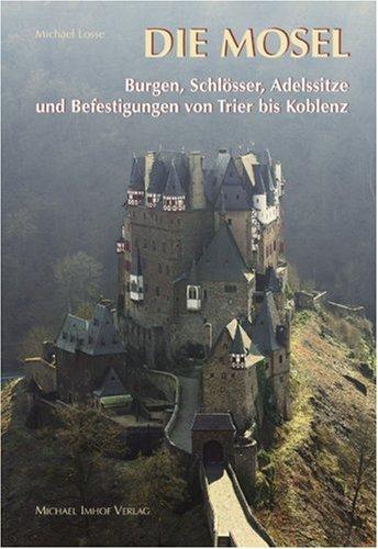 Die Mosel: Burgen,Schlösser,Adelssitze und Befestigungen von Trier bis Koblenz