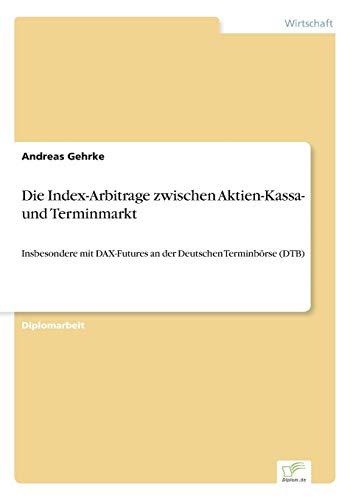 Die Index-Arbitrage zwischen Aktien-Kassa- und Terminmarkt: Insbesondere mit DAX-Futures an der Deutschen Terminbörse (DTB)