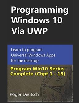 Programming Windows 10 Via UWP (Complete Chpt 1-15): Learn to program Universal Windows Apps for the desktop (Programming Win10, Band 3)