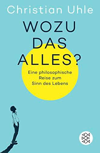 Wozu das alles?: Eine philosophische Reise zum Sinn des Lebens