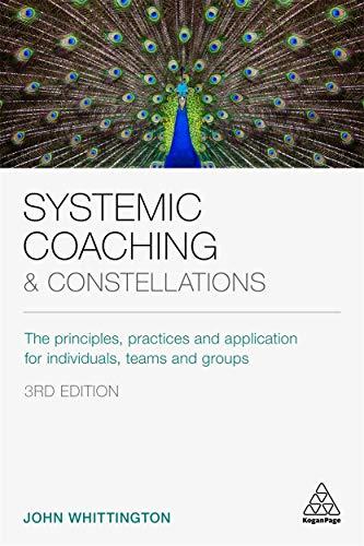 Systemic Coaching and Constellations: The Principles, Practices and Application for Individuals, Teams and Groups