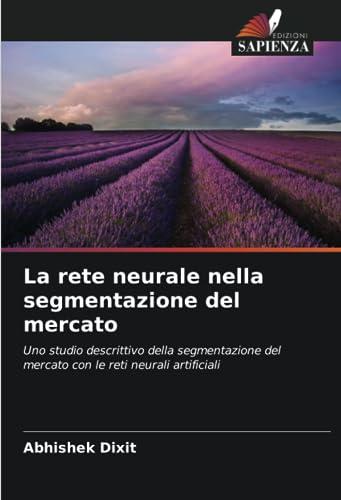 La rete neurale nella segmentazione del mercato: Uno studio descrittivo della segmentazione del mercato con le reti neurali artificiali