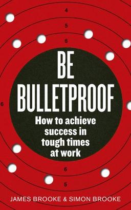 Be Bulletproof: How to Achieve Success in Tough Times at Work