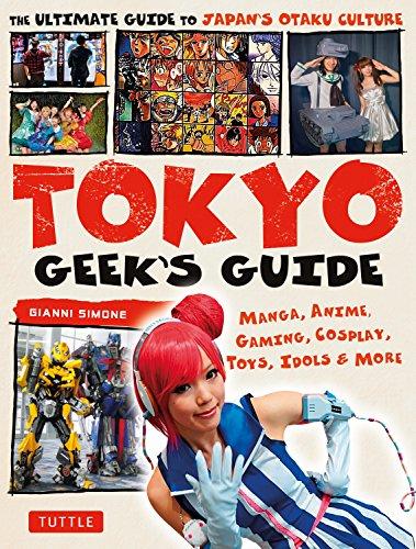 Tokyo Geek's Guide: Manga, Anime, Gaming, Cosplay, Toys, Idols & More