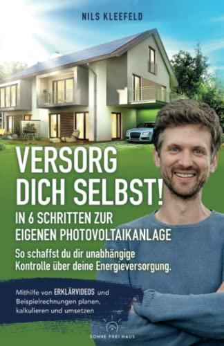 VERSORG DICH SELBST! - In 6 Schritten zur eigenen Photovoltaikanlage - So schaffst du dir unabhängige Kontrolle über deine Energieversorgung.: ... planen, kalkulieren und umsetzen