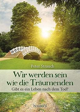 Wir werden sein wie die Träumenden: Gibt es ein Leben nach dem Tod?