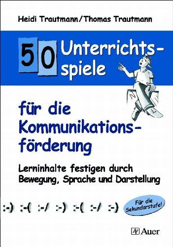 50 Unterrichtsspiele für die Kommunikationsförderung: Lerninhalte festigen durch Bewegung, Sprache und Darstellung