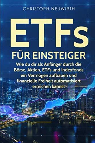 ETFs für Einsteiger: Wie du dir als Anfänger durch die Börse, Aktien, ETFs und Indexfonds ein Vermögen aufbauen und finanzielle Freiheit automatisiert ... Unabhängigkeit erlangen - Band, Band 3)