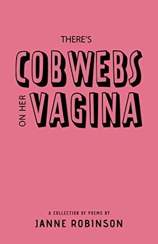 There's Cobwebs on Her Vagina: A Collection of Poems