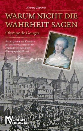 Warum nicht die Wahrheit sagen: Olympe de Gouges. Femme galante und Kämpferin für die Rechte der Frau in der Französischen Revolution Ein biografischer Roman