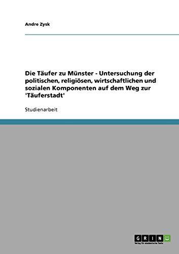 Die Täufer zu Münster - Untersuchung der politischen, religiösen, wirtschaftlichen und sozialen Komponenten auf dem Weg zur 'Täuferstadt'