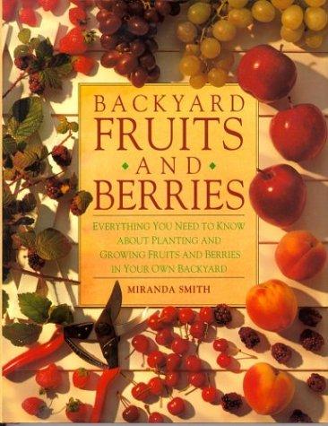 Backyard Fruits and Berries: Everything You Need to Know About Planting and Growing Fruits and Berries in Your Own Backyard