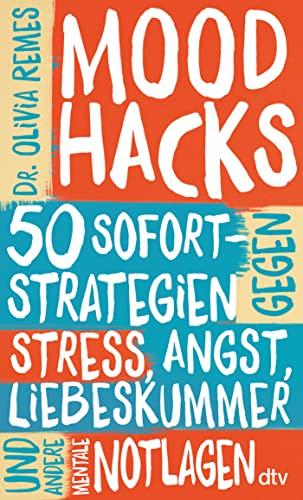 Mood Hacks: 50 Sofortstrategien gegen Stress, Angst, Liebeskummer und andere mentale Notlagen