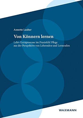 Von Könnern lernen: Lehr-/Lernprozesse im Praxisfeld Pflege aus der Perspektive von Lehrenden und Lernenden (Internationale Hochschulschriften)