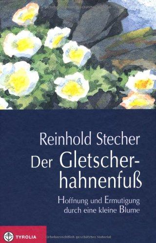 Der Gletscherhahnenfuß: Hoffnung und Ermutigung durch eine kleine Blume. Mit Aquarellen des Autors und einer Würdigung von Reinhold Stecher durch Bischof Manfred Scheuer